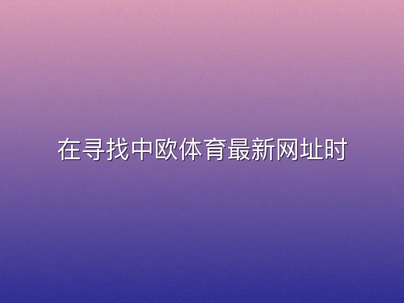 在寻找中欧体育最新网址时